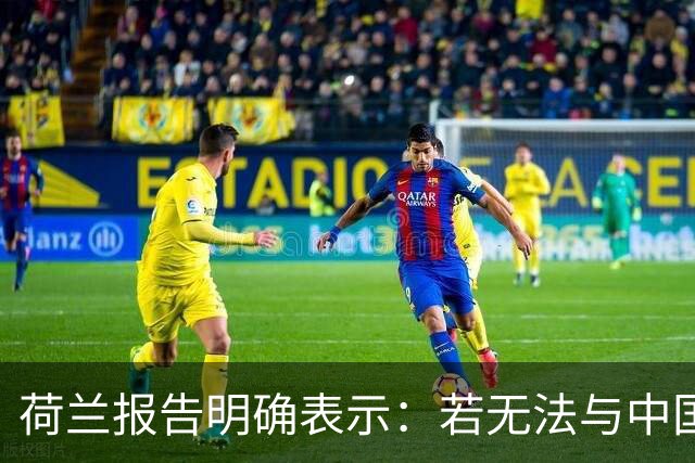 荷兰报告明确表示：若无法与中国达成协议将采取行动，并准备承受后果